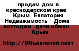  продам дом в краснодарском крае - Крым, Евпатория Недвижимость » Дома, коттеджи, дачи обмен   . Крым